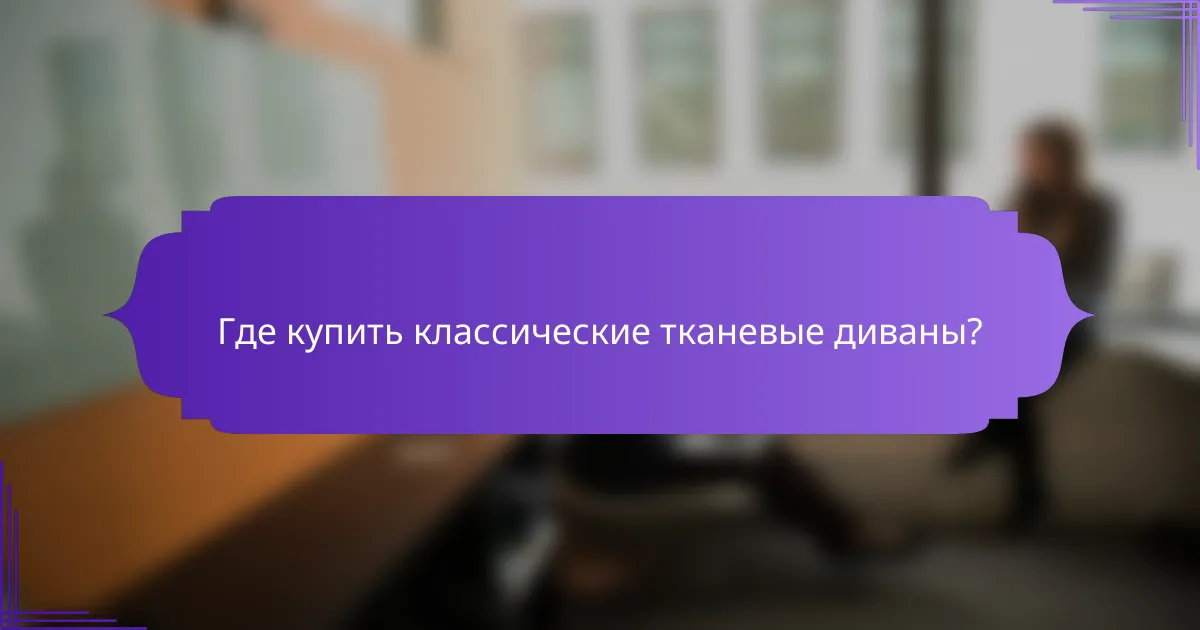 Где купить классические тканевые диваны?