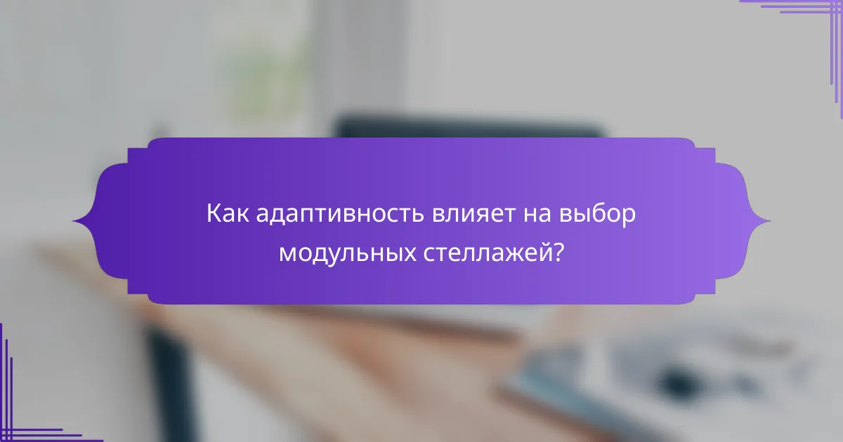 Как адаптивность влияет на выбор модульных стеллажей?