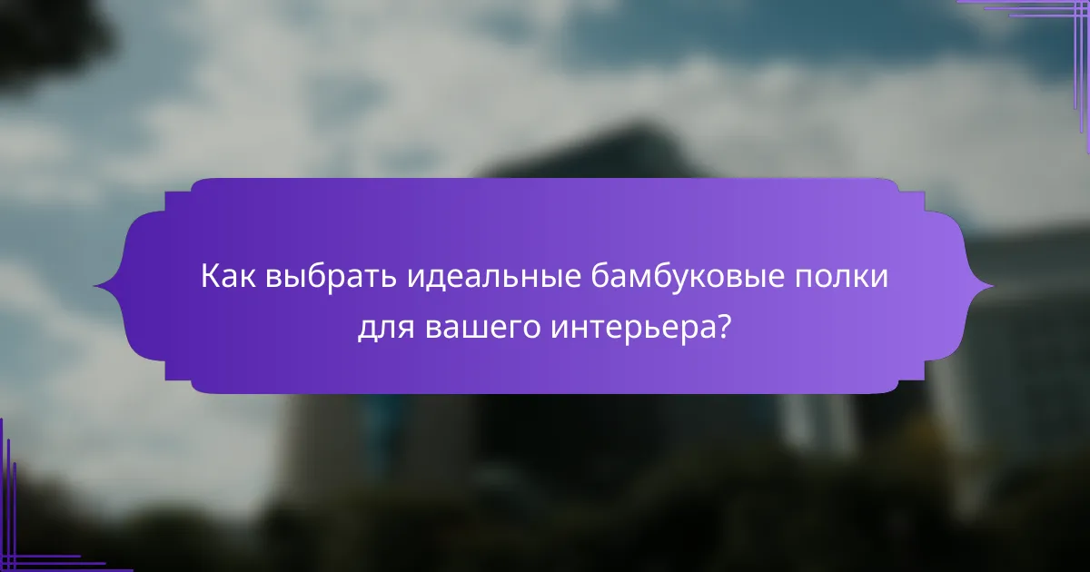 Как выбрать идеальные бамбуковые полки для вашего интерьера?