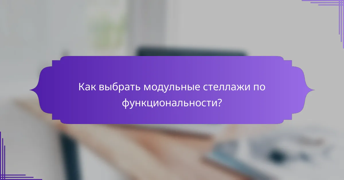 Как выбрать модульные стеллажи по функциональности?