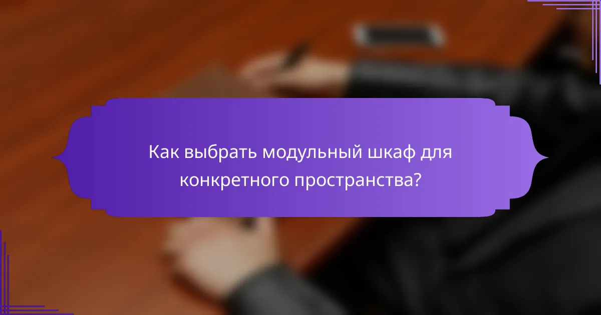 Как выбрать модульный шкаф для конкретного пространства?