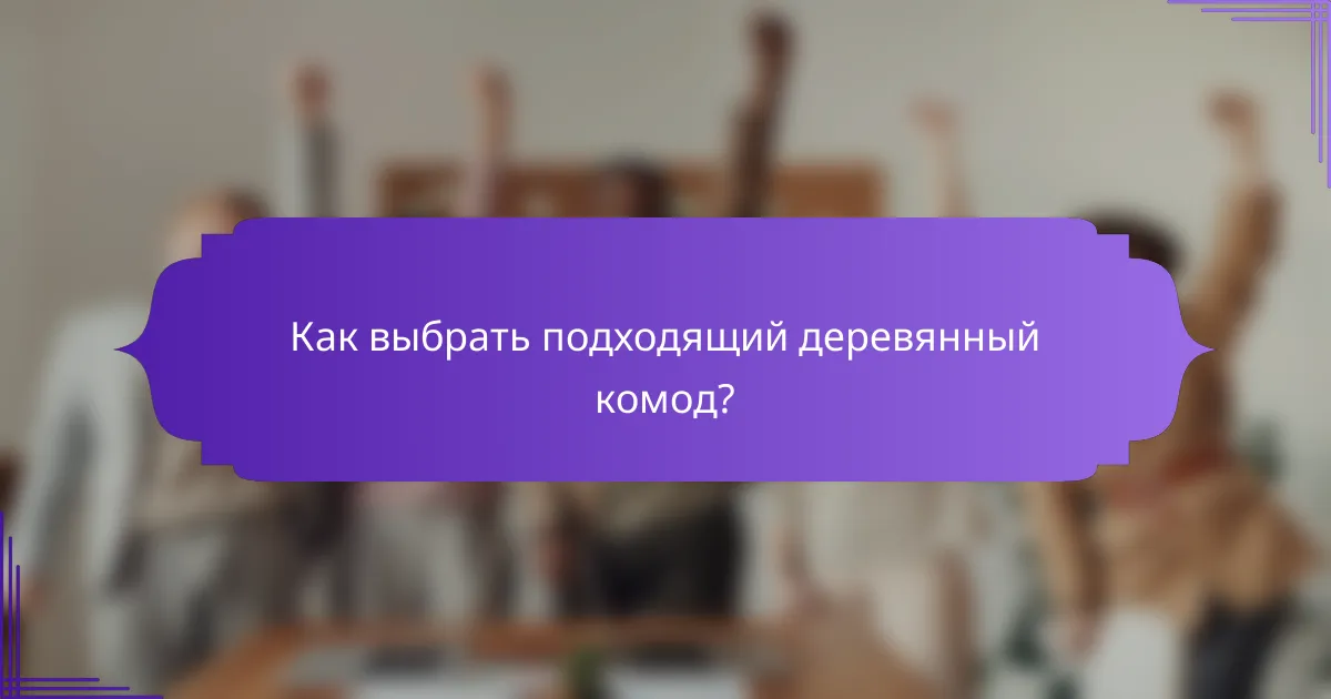 Как выбрать подходящий деревянный комод?