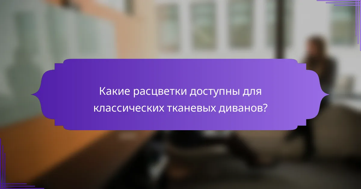 Какие расцветки доступны для классических тканевых диванов?