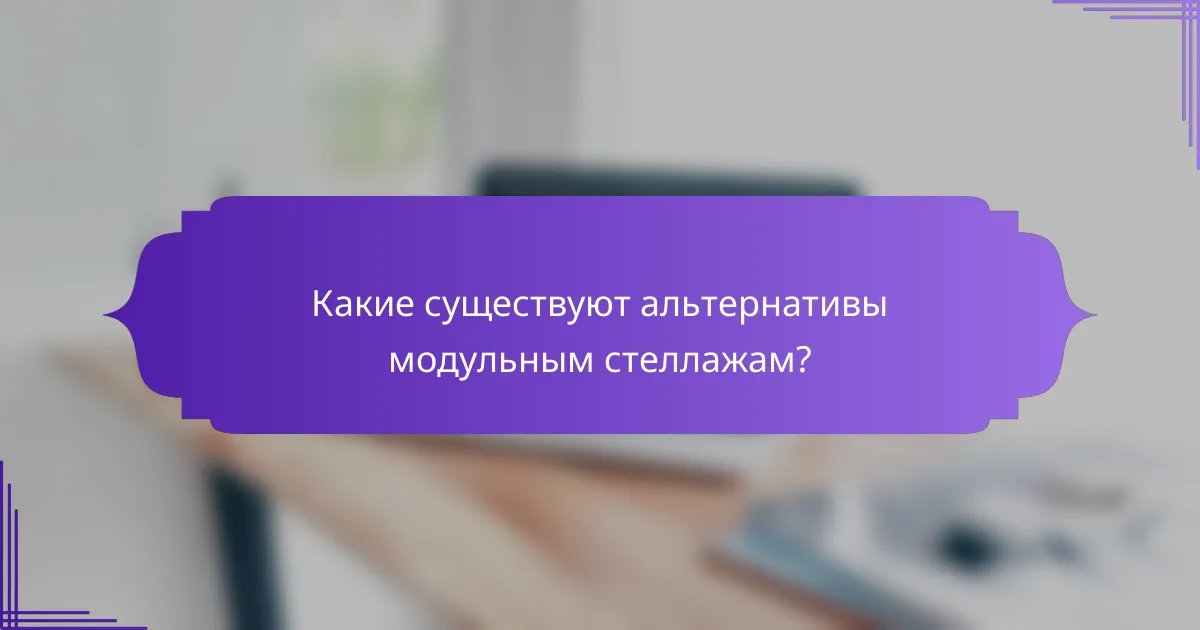 Какие существуют альтернативы модульным стеллажам?