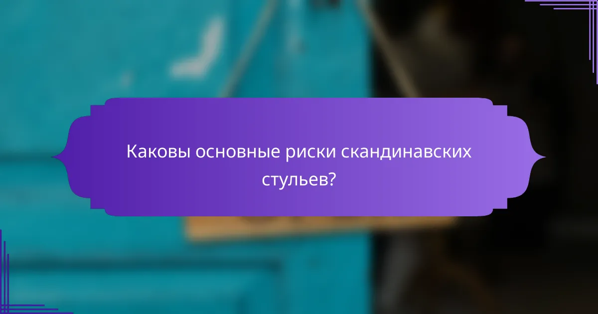 Каковы основные риски скандинавских стульев?