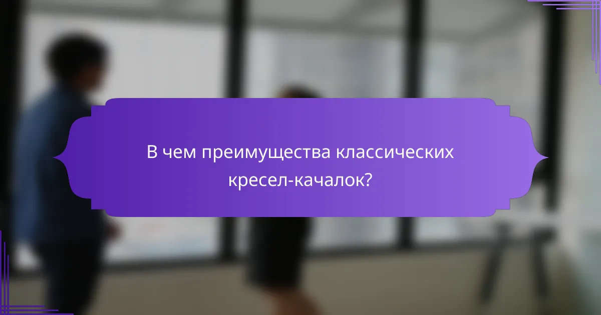 В чем преимущества классических кресел-качалок?