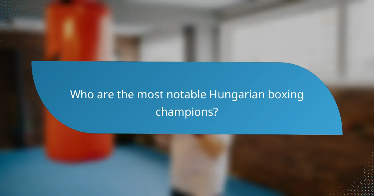 Who are the most notable Hungarian boxing champions?